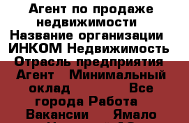 Агент по продаже недвижимости › Название организации ­ ИНКОМ-Недвижимость › Отрасль предприятия ­ Агент › Минимальный оклад ­ 60 000 - Все города Работа » Вакансии   . Ямало-Ненецкий АО,Муравленко г.